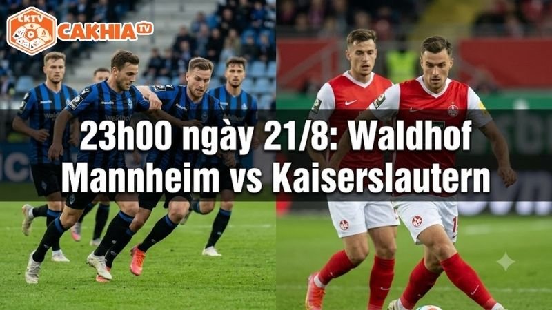 Nhận định trận đấu 23h00 ngày 21/8: Waldhof Mannheim vs Kaiserslautern