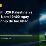 U20 Palestine đối đầu U20 Việt Nam trong trận đấu lúc 19h00 ngày 3/9