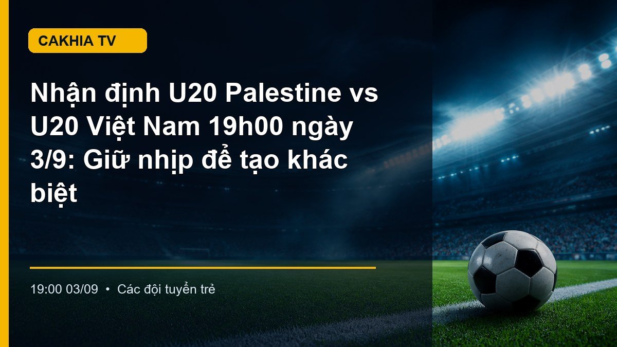 U20 Palestine đối đầu U20 Việt Nam trong trận đấu lúc 19h00 ngày 3/9