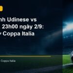 Nhận định trận Udinese vs Venezia lúc 23h00 ngày 2/9