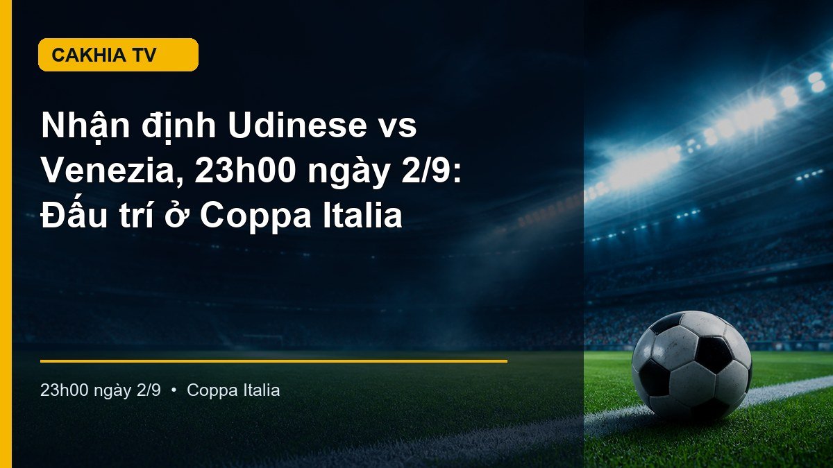 Nhận định trận Udinese vs Venezia lúc 23h00 ngày 2/9